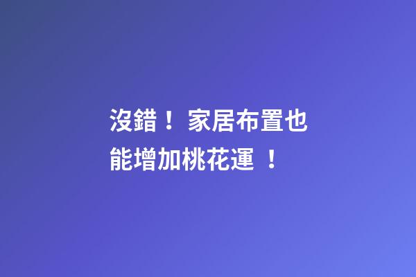 沒錯！家居布置也能增加桃花運！